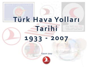 Türk Hava Yolları
     Tarihi
   1933 - 2007
       Kasım 2007
 