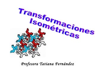 Profesora Tatiana Fernández Transformaciones Isométricas 
