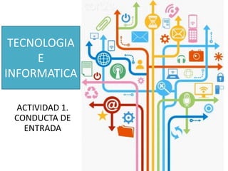 TECNOLOGIA
E
INFORMATICA
ACTIVIDAD 1.
CONDUCTA DE
ENTRADA

 