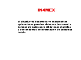 In4mex contiene en su acervo las más importantes publicaciones representativas de las distintas áreas del conocimiento en habla hispana.Nuestros contenidos están integrados por información de Iberoamérica, el 97% de nuestras publicaciones se encuentran en idioma español, mientras el resto esta dividido en inglés, francés y portugués.Anualmente incrementamos nuestros volumen de publicaciones en un 10% sobre el total del contenido almacenado cada año, con este esfuerzo podemos ofrecer a nuestros clientes la mejor y más actualizada información