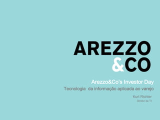 1
Arezzo&Co’s Investor Day
Tecnologia da informação aplicada ao varejo
Kurt Richter
Diretor de TI
 
