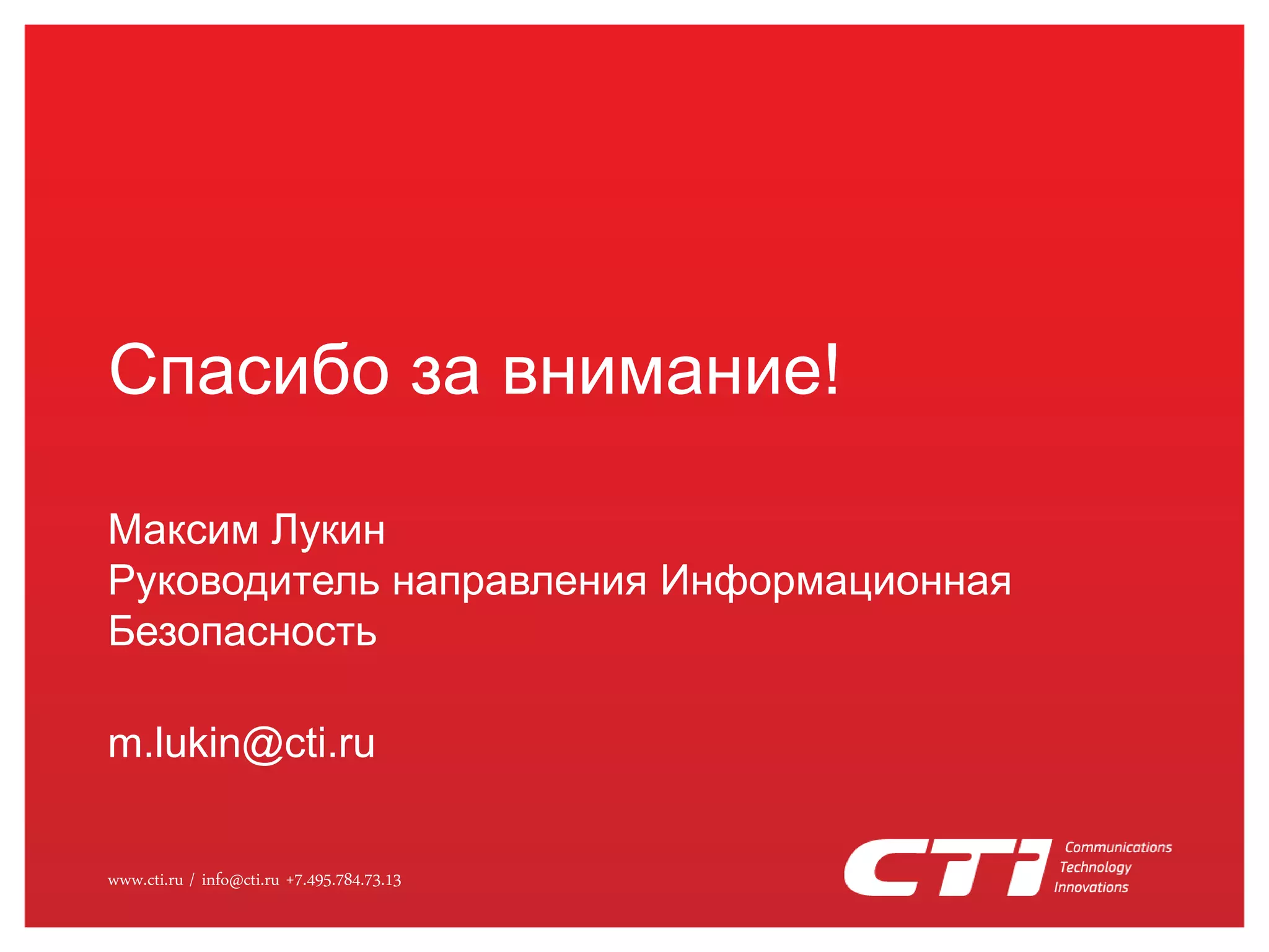 Спасибо за внимание!
Максим Лукин
Руководитель направления Информационная
Безопасность
m.lukin@cti.ru
www.cti.ru / info@cti.ru +7.495.784.73.13

 