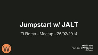 Jumpstart w/ JALT
Ti.Roma - Meetup - 25/02/2014
Matteo Toto
Foun-Dev @WINK group
@iPsyco

 