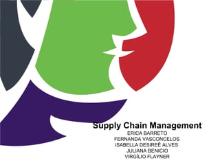 Supply Chain Management
ERICA BARRETO
FERNANDA VASCONCELOS
ISABELLA DESIREÊ ALVES
JULIANA BENICIO
VIRGÍLIO FLAYNER
 