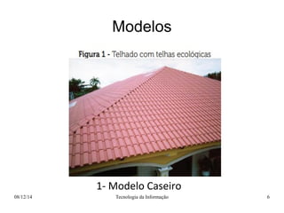 Modelos 
1- Modelo Caseiro 
08/12/14 Tecnologia da Informação 6 
 