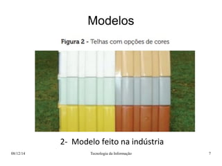 Modelos 
2- Modelo feito na indústria 
08/12/14 Tecnologia da Informação 7 
 