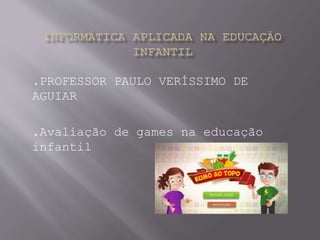 .PROFESSOR PAULO VERÍSSIMO DE
AGUIAR
.Avaliação de games na educação
infantil
 