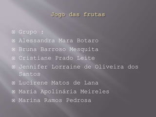  Grupo :
 Alessandra Mara Botaro
 Bruna Barroso Mesquita
 Cristiane Prado Leite
 Jennifer Lorraine de Oliveira dos
Santos
 Lucirene Matos de Lana
 Maria Apolinária Meireles
 Marina Ramos Pedrosa
 