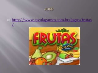  http://www.escolagames.com.br/jogos/frutas
/
 