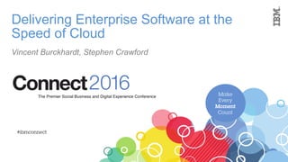 Delivering Enterprise Software at the
Speed of Cloud
Vincent Burckhardt, Stephen Crawford
 