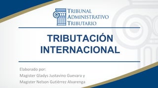 TRIBUTACIÓN
INTERNACIONAL
Elaborado por:
Magister Gladys Justavino Guevara y
Magister Nelson Gutiérrez Alvarenga
 