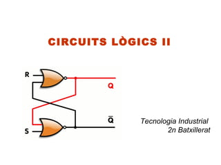 CIRCUITS LÒGICS II




             Tecnologia Industrial
                    2n Batxillerat
 