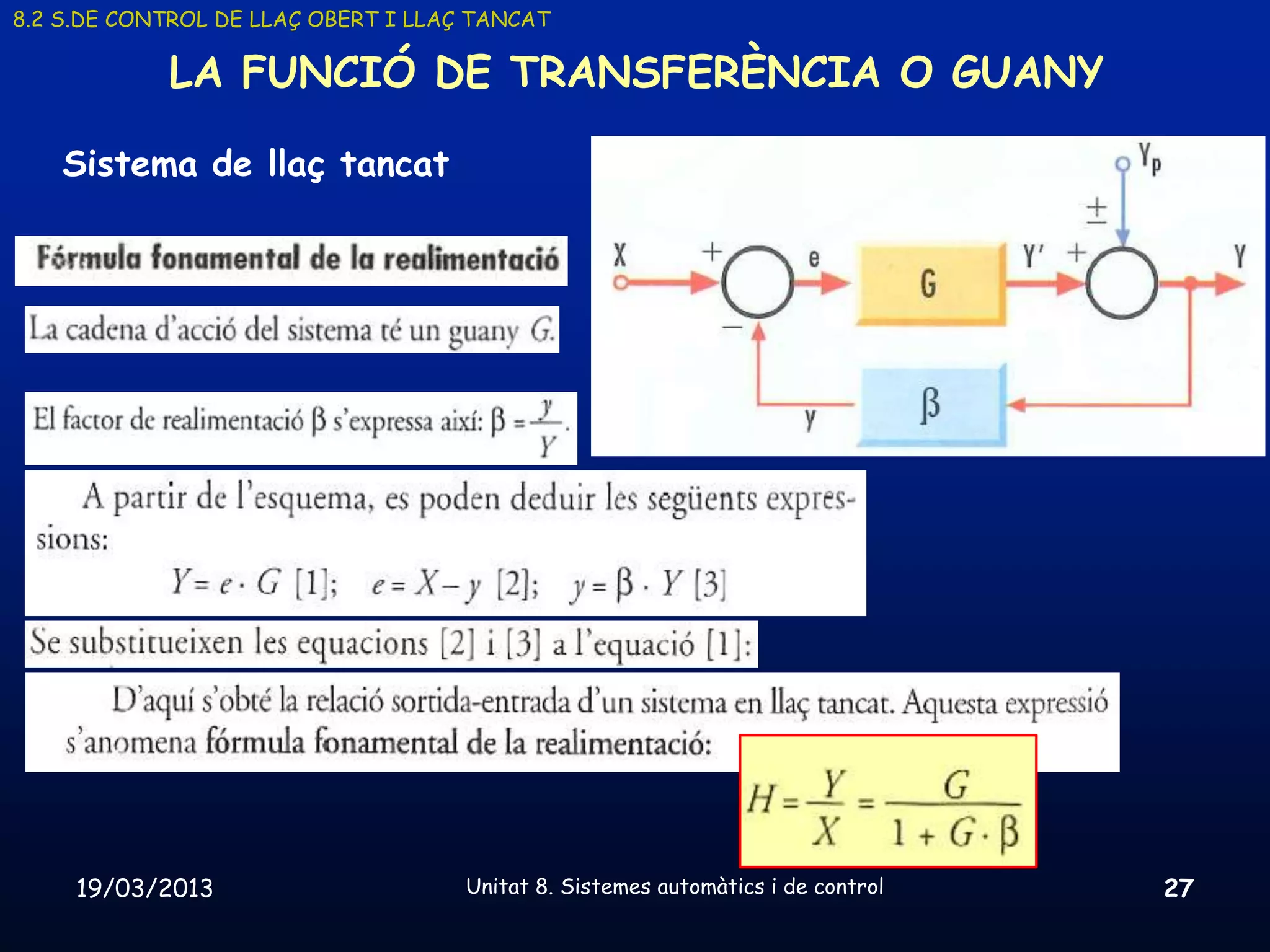 8.2 S.DE CONTROL DE LLAÇ OBERT I LLAÇ TANCAT

            LA FUNCIÓ DE TRANSFERÈNCIA O GUANY

    Sistema de llaç tancat




     19/03/2013                      Unitat 8. Sistemes automàtics i de control   27
 