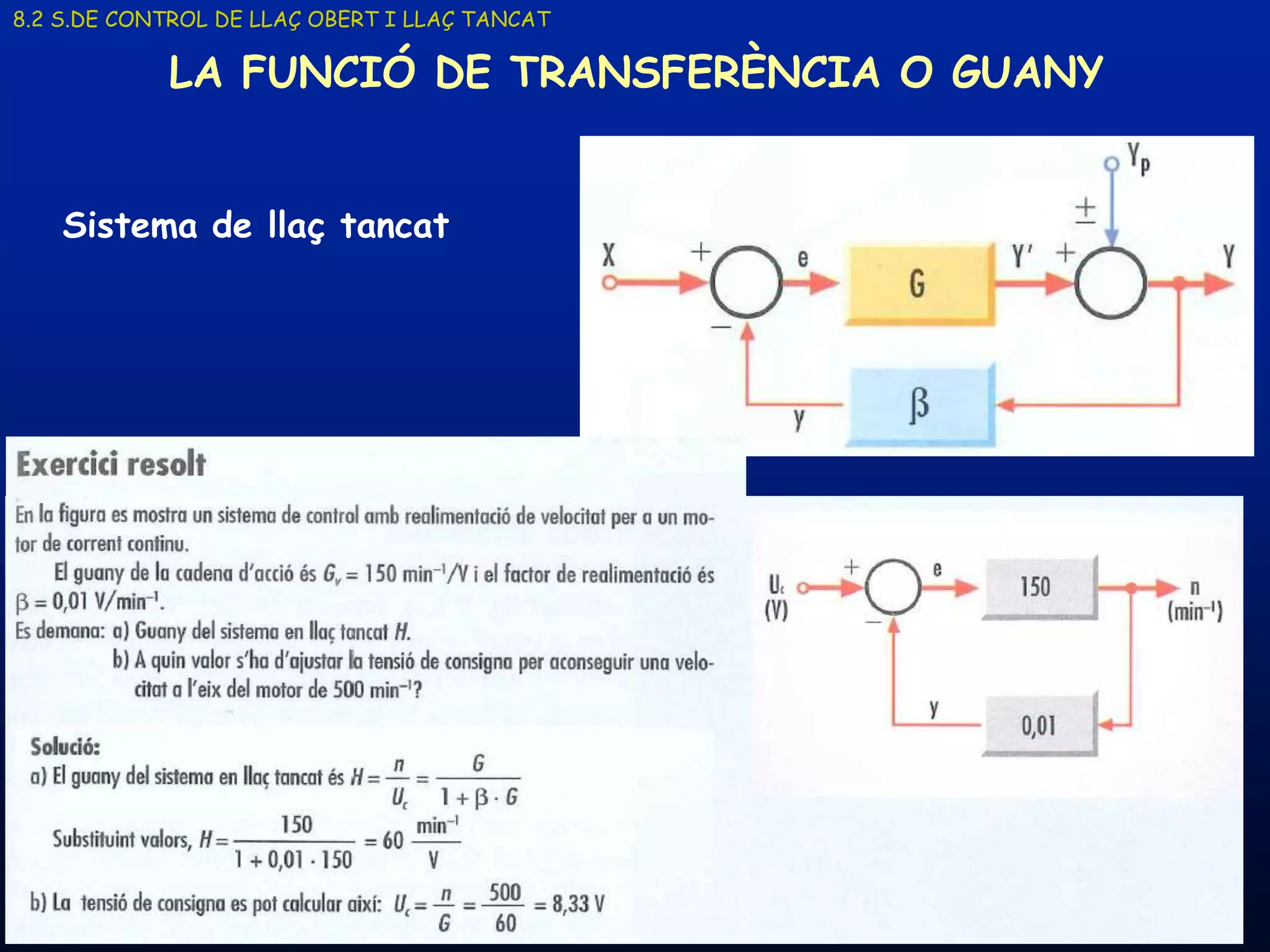 8.2 S.DE CONTROL DE LLAÇ OBERT I LLAÇ TANCAT

            LA FUNCIÓ DE TRANSFERÈNCIA O GUANY


    Sistema de llaç tancat




     19/03/2013                      Unitat 8. Sistemes automàtics i de control   28
 