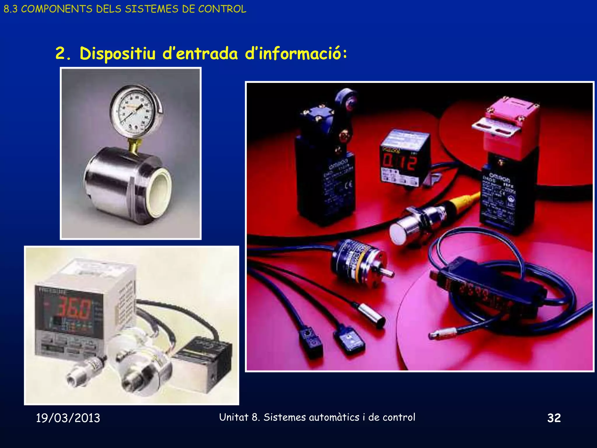 8.3 COMPONENTS DELS SISTEMES DE CONTROL



        2. Dispositiu d’entrada d’informació:




     19/03/2013                   Unitat 8. Sistemes automàtics i de control   32
 