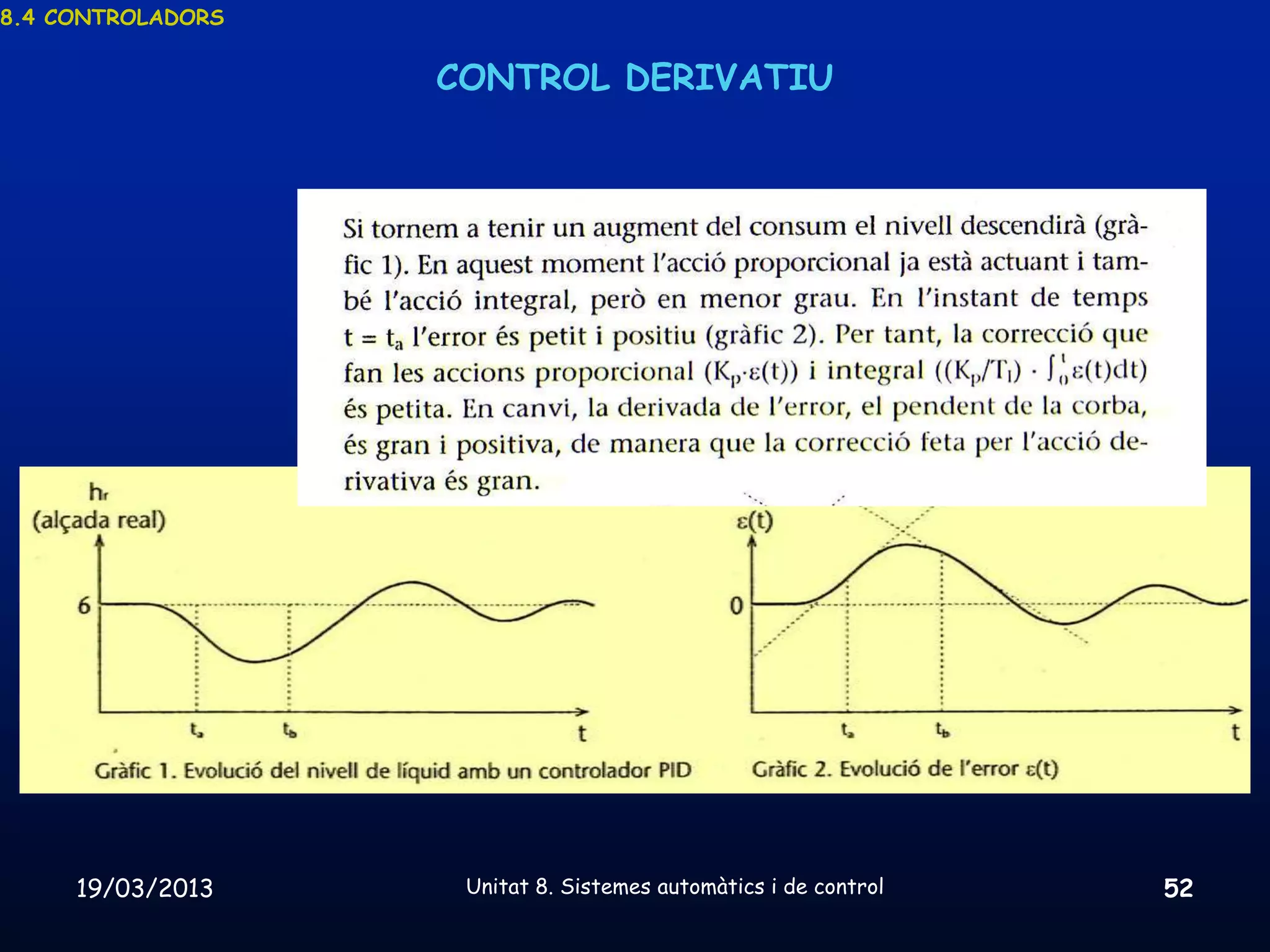 8.4 CONTROLADORS


                   CONTROL DERIVATIU




     19/03/2013     Unitat 8. Sistemes automàtics i de control   52
 