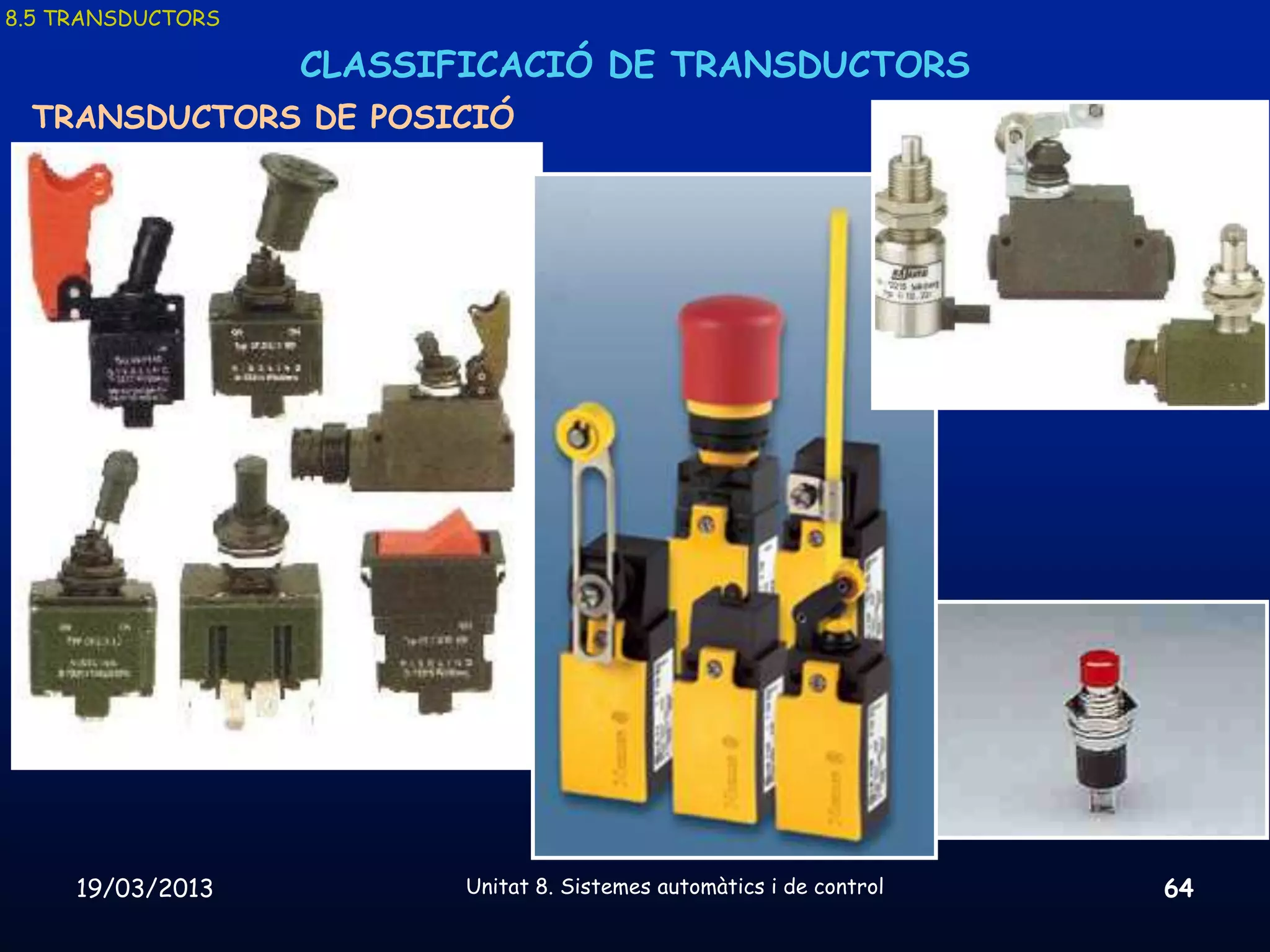 8.5 TRANSDUCTORS

                   CLASSIFICACIÓ DE TRANSDUCTORS
 TRANSDUCTORS DE POSICIÓ




     19/03/2013           Unitat 8. Sistemes automàtics i de control   64
 
