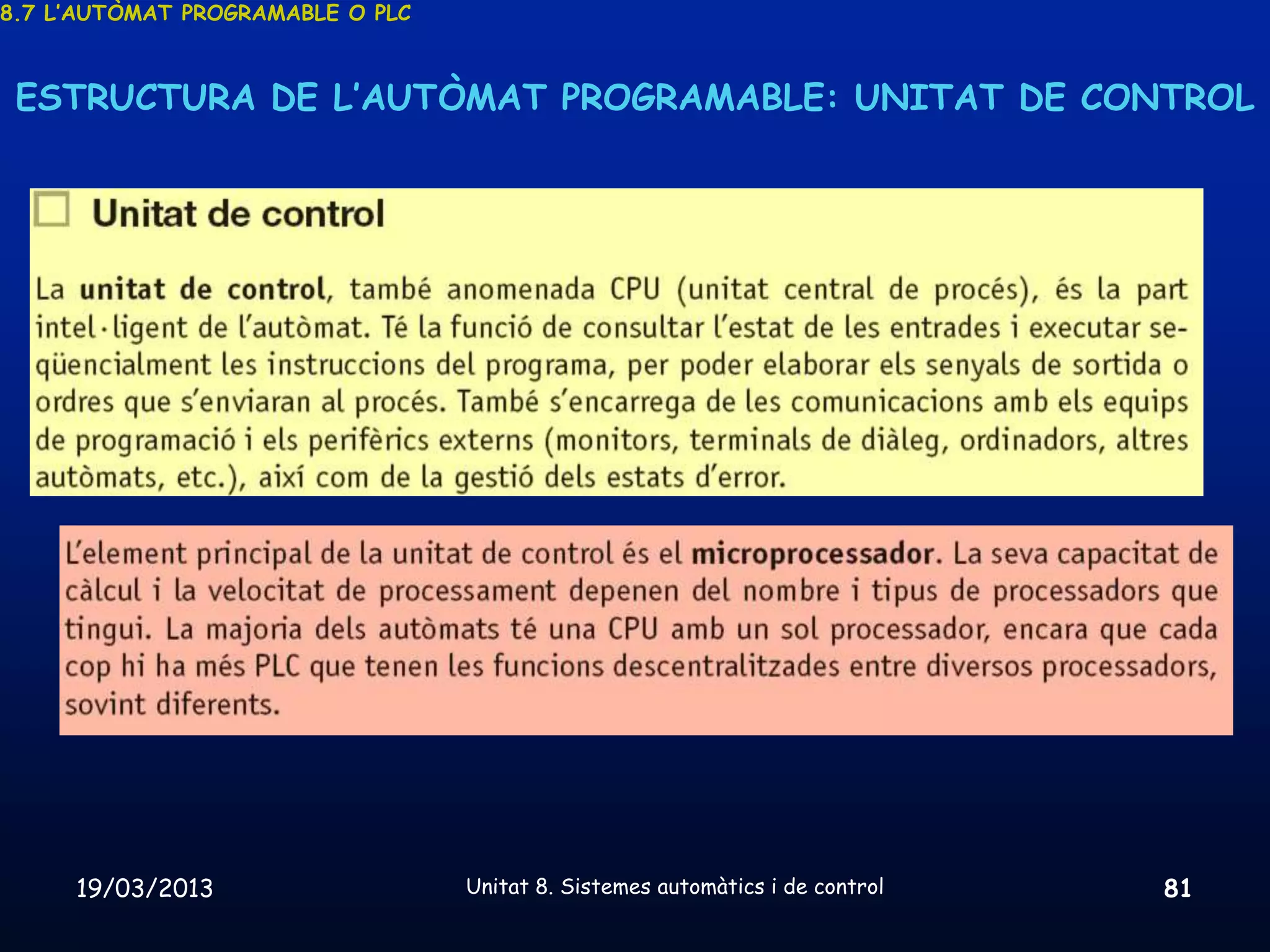 8.7 L’AUTÒMAT PROGRAMABLE O PLC



 ESTRUCTURA DE L’AUTÒMAT PROGRAMABLE: UNITAT DE CONTROL




     19/03/2013                   Unitat 8. Sistemes automàtics i de control   81
 