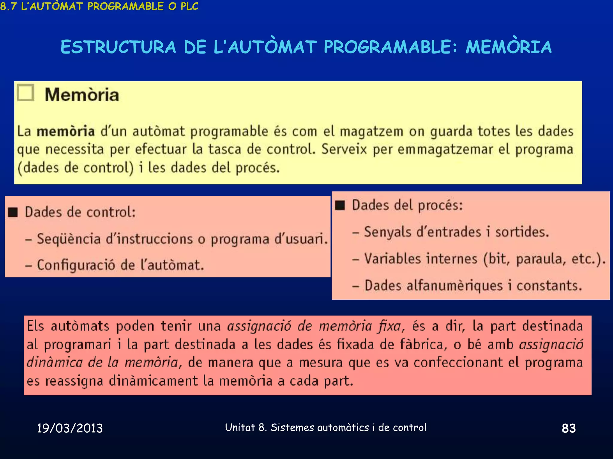 8.7 L’AUTÒMAT PROGRAMABLE O PLC



         ESTRUCTURA DE L’AUTÒMAT PROGRAMABLE: MEMÒRIA




     19/03/2013                   Unitat 8. Sistemes automàtics i de control   83
 