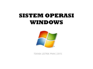 SISTEM OPERASI
WINDOWS
TEKNIK LISTRIK PNM | 2015
 