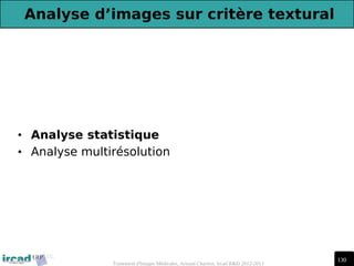 130
Traitement d'Images Médicales, Arnaud Charnoz, Ircad R&D 2012-2013
Analyse d’images sur critère textural
• Analyse statistique
• Analyse multirésolution
 