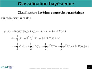 160
Traitement d'Images Médicales, Arnaud Charnoz, Ircad R&D 2012-2013
Classificateurs bayésiens : approche paramétrique
Fonction discriminante :
Classification bayésienne
 