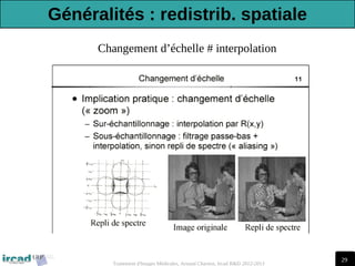 29
Traitement d'Images Médicales, Arnaud Charnoz, Ircad R&D 2012-2013
Changement d’échelle # interpolation
Généralités : redistrib. spatiale
 