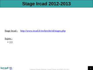 5
Traitement d'Images Médicales, Arnaud Charnoz, Ircad R&D 2012-2013
Stage Ircad 2012-2013
Stage Ircad : http://www.ircad.fr/recherche/rd/stages.php
Sujets :
* ???
 