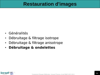 64
Traitement d'Images Médicales, Arnaud Charnoz, Ircad R&D 2012-2013
Restauration d'images
• Généralités
• Débruitage & filtrage isotrope
• Débruitage & filtrage anisotrope
• Débruitage & ondelettes
 