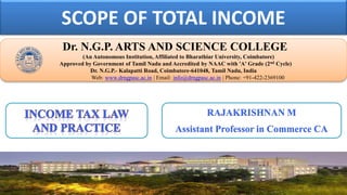 SCOPE OF TOTAL INCOME
Dr. NGPASC
COIMBATORE | INDIA
Dr. N.G.P. ARTS AND SCIENCE COLLEGE
(An Autonomous Institution, Affiliated to Bharathiar University, Coimbatore)
Approved by Government of Tamil Nadu and Accredited by NAAC with 'A' Grade (2nd Cycle)
Dr. N.G.P.- Kalapatti Road, Coimbatore-641048, Tamil Nadu, India
Web: www.drngpasc.ac.in | Email: info@drngpasc.ac.in | Phone: +91-422-2369100
RAJAKRISHNAN M
Assistant Professor in Commerce CA
 