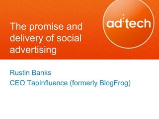 The promise and
delivery of social
advertising

Rustin Banks
CEO TapInfluence (formerly BlogFrog)
 