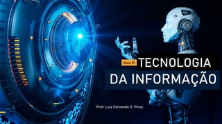 TECNOLOGIA
DA INFORMAÇÃO
Prof. Luis Fernando S. Pires
Aula 01
 