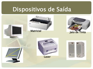 Dispositivos de Saída
Matricial
Jato de Tinta
Laser
 