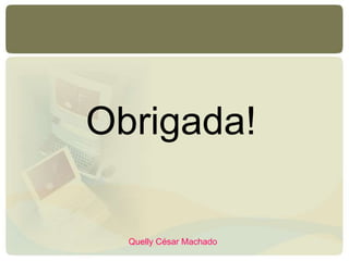 Obrigada!
Quelly César Machado
 