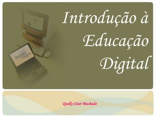 Introdução à
Educação
Digital
Quelly César Machado
 
