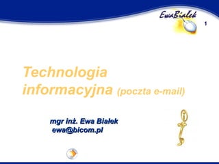 Technologia informacyjna (internet, poczta e-mail) 
Ewa Białek ewa@bicom.pl www.whsz.bicom.pl/ewabialek  