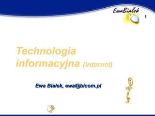 Technologia informacyjna (internet - wprowadzenie) 
Ewa Białek ewa@bicom.pl www.whsz.bicom.pl/ewabialek  