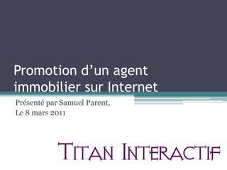 Promotion d’un agent immobilier sur Internet Présenté par Samuel Parent, Le 8 mars 2011 