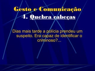 Gesto e Comunicação
  4. Quebra cabeças

Dias mais tarde a polícia prendeu um
  suspeito. Era capaz de identificar o
             criminoso?...
 
