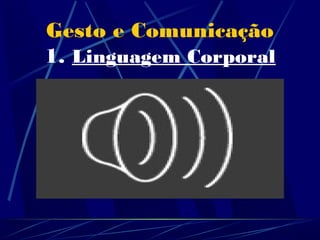 Gesto e Comunicação
1. Linguagem Corporal

 Vejamos, por exemplo, a facilidade em
         identificar diferentes
   mensagens/sentimentos a partir da
   linguagem do corporal dos vários
        habitantes desta casa...
 