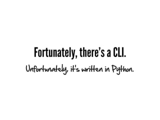 Fortunately, there’s a CLI.
Unfortunately, it’s written in Python.
 