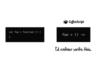 var foo = function () {
                              foo = () ->
}




                          I’d rather write this.
 