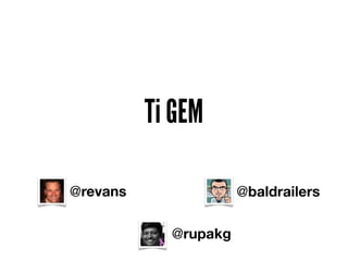 Ti GEM

@revans               @baldrailers

            @rupakg
 