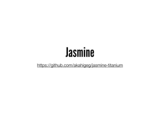Jasmine
https://github.com/akahigeg/jasmine-titanium
 