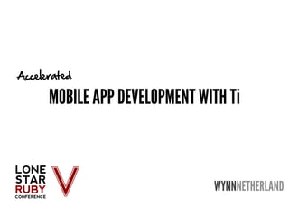 Accelerated

      MOBILE APP DEVELOPMENT WITH Ti



                               WYNNNETHERLAND
 