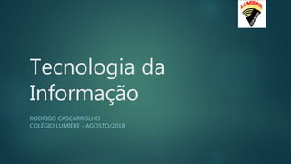 Tecnologia da
Informação
RODRIGO CASCARROLHO
COLÉGIO LUMIÈRE - AGOSTO/2018
 