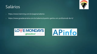 Salários
o https://www.trainning.com.br/pagina/salarios
o https://www.guiadacarreira.com.br/salarios/quanto-ganha-um-profissional-de-ti/
 