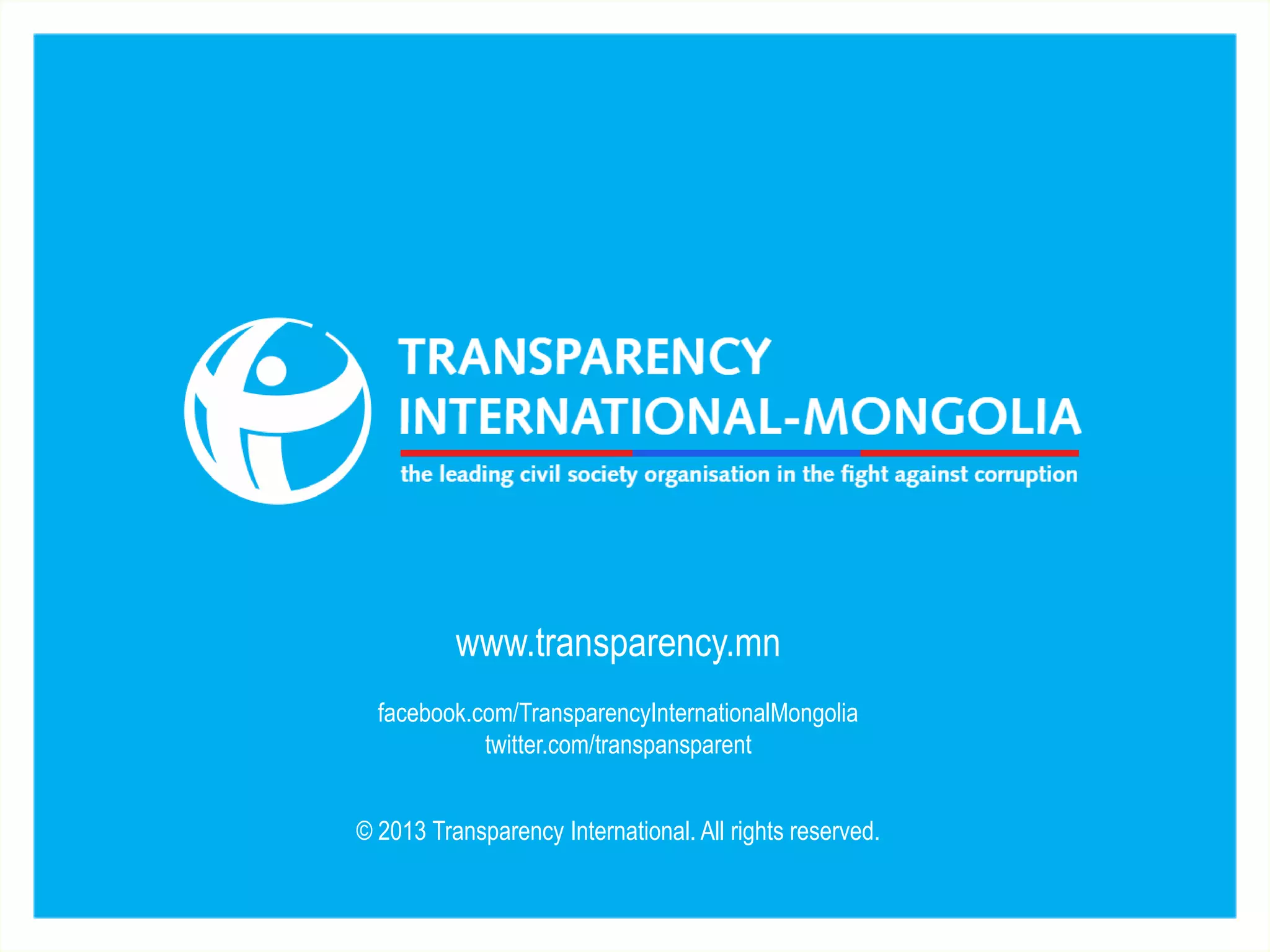 www.transparency.mn
facebook.com/TransparencyInternationalMongolia
twitter.com/transpansparent
© 2013 Transparency International. All rights reserved.
 