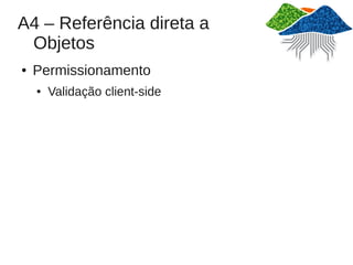 A4 – Referência direta a
 Objetos
●   Permissionamento
    ●   Validação client-side
 