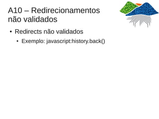 A10 – Redirecionamentos
não validados
●   Redirects não validados
    ●   Exemplo: javascript:history.back()
 